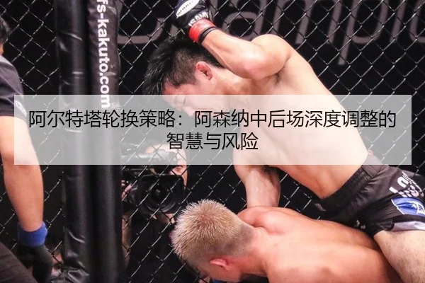 阿尔特塔轮换策略:阿森纳中后场深度调整的智慧与风险
