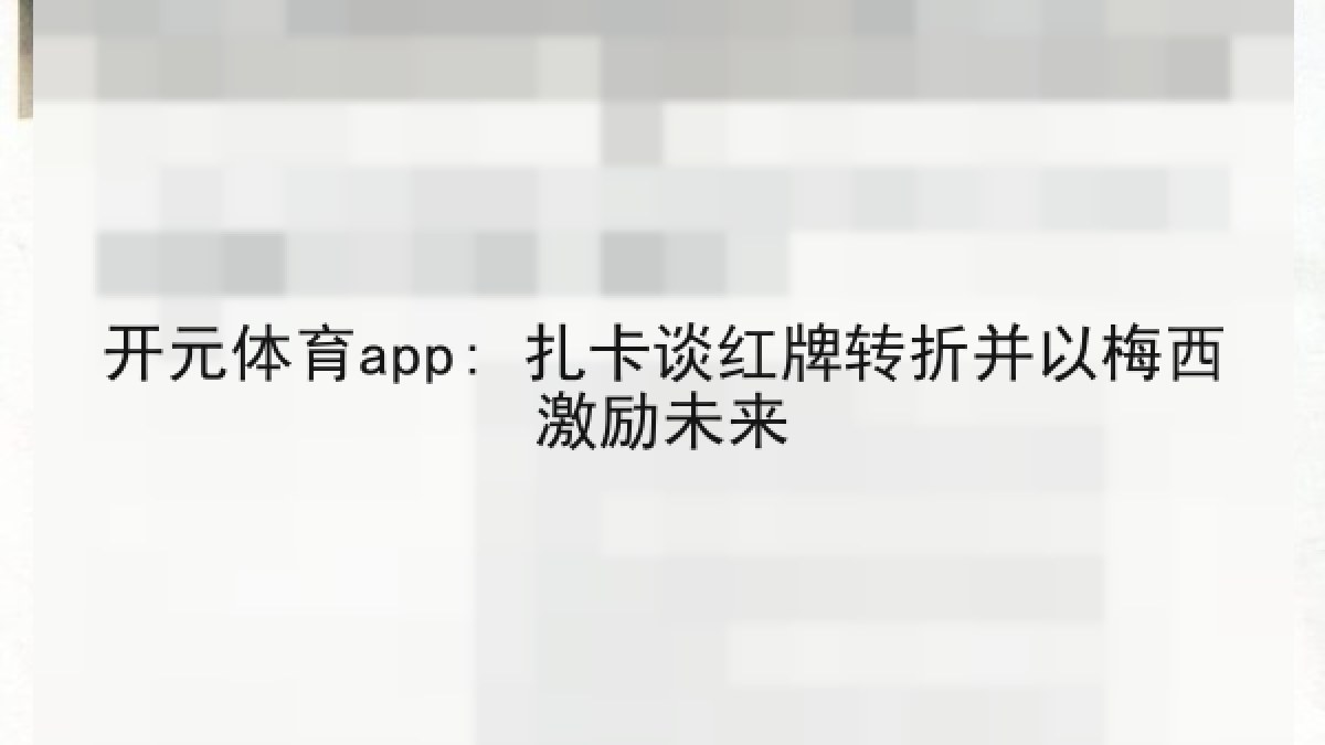 开元体育app: 扎卡谈红牌转折并以梅西激励未来