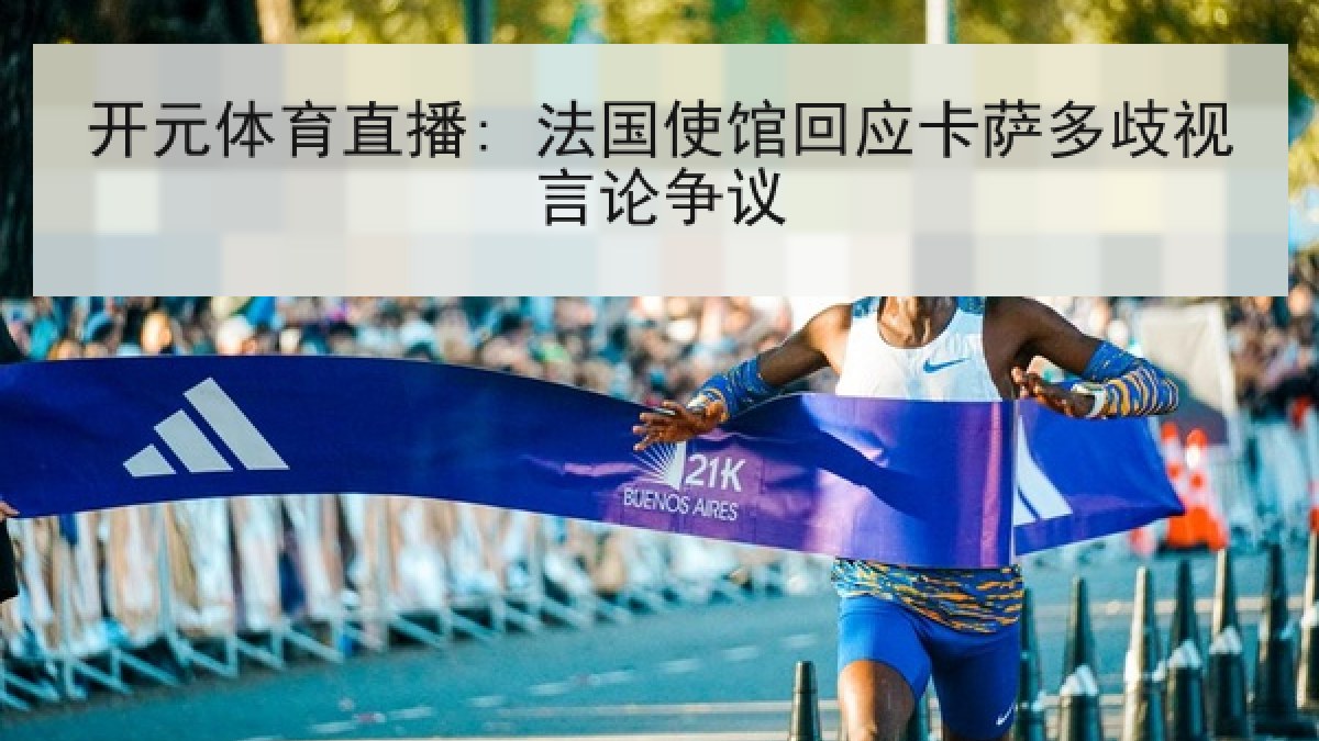 开元体育直播: 法国使馆回应卡萨多歧视言论争议