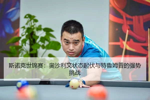 斯诺克世锦赛：奥沙利文状态起伏与特鲁姆普的强势挑战
