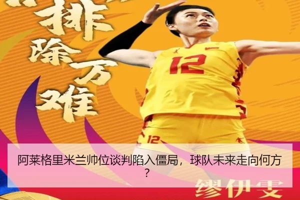 阿莱格里米兰帅位谈判陷入僵局，球队未来走向何方？