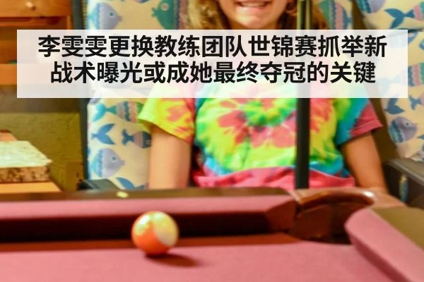 李雯雯更换教练团队世锦赛抓举新战术曝光或成她最终夺冠的关键