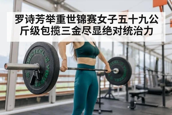 罗诗芳举重世锦赛女子五十九公斤级包揽三金尽显绝对统治力