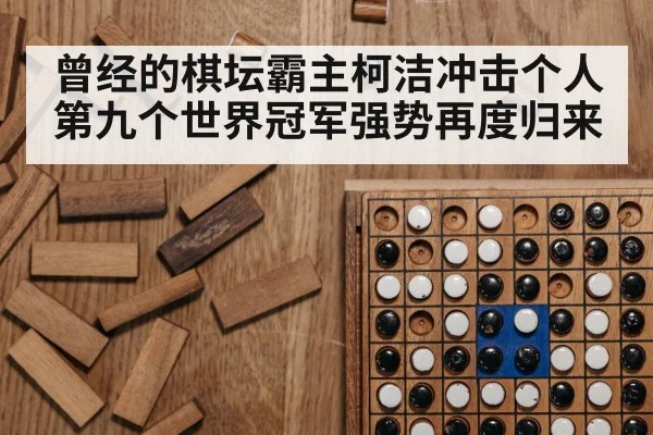曾经的棋坛霸主柯洁冲击个人第九个世界冠军强势再度归来