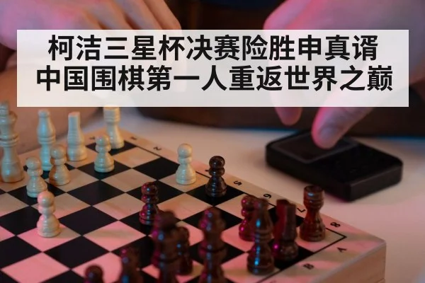 柯洁三星杯决赛险胜申真谞 中国围棋第一人重返世界之巅