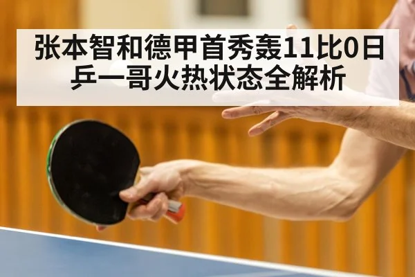 张本智和德甲首秀轰11比0日乒一哥火热状态全解析