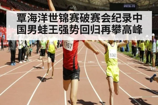 覃海洋世锦赛破赛会纪录中国男蛙王强势回归再攀高峰