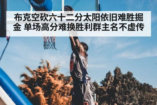 布克空砍六十二分太阳依旧难胜掘金 单场高分难换胜利群主名不虚传
